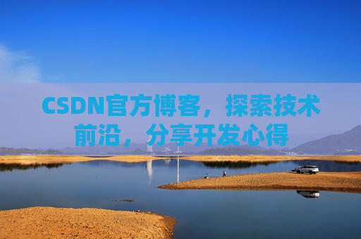 CSDN官方博客,探索技术前沿,分享开发心得 CSDN官方博客,探索技术前沿,分享开发心得