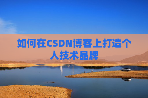 如何在CSDN博客上打造个人技术品牌